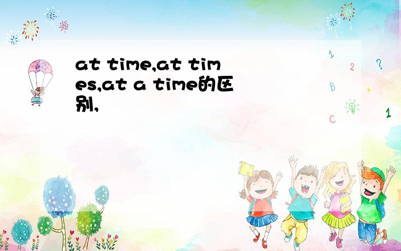 at time,at times,at a time的区别,