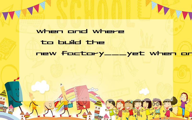 when and where to build the new factory___yet when and where 为什么是同一概念?