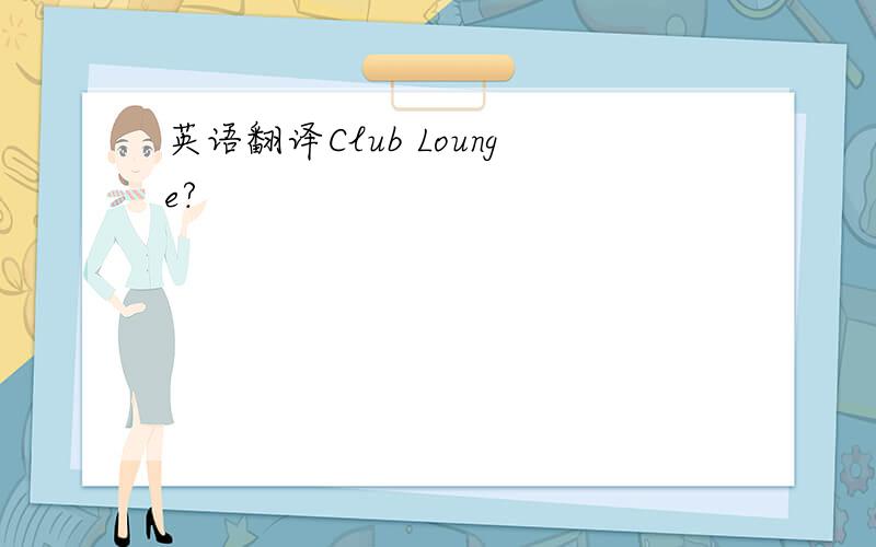 英语翻译Club Lounge?