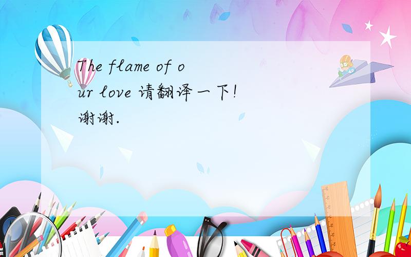 The flame of our love 请翻译一下!谢谢.
