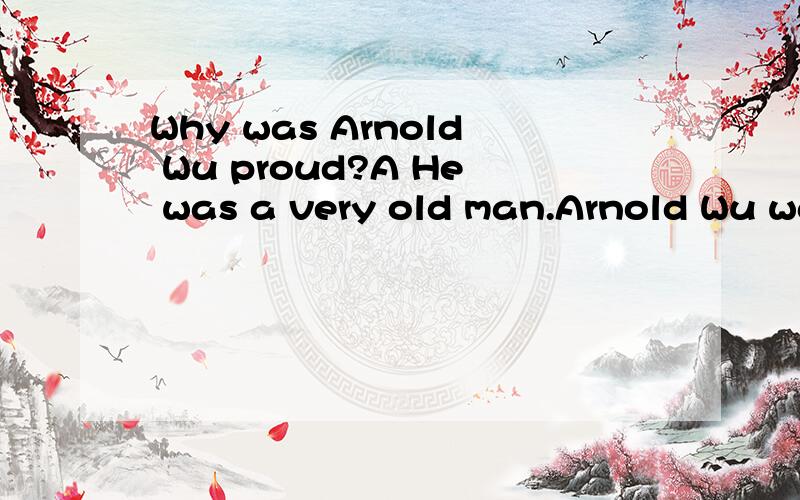 Why was Arnold Wu proud?A He was a very old man.Arnold Wu was a proud man.