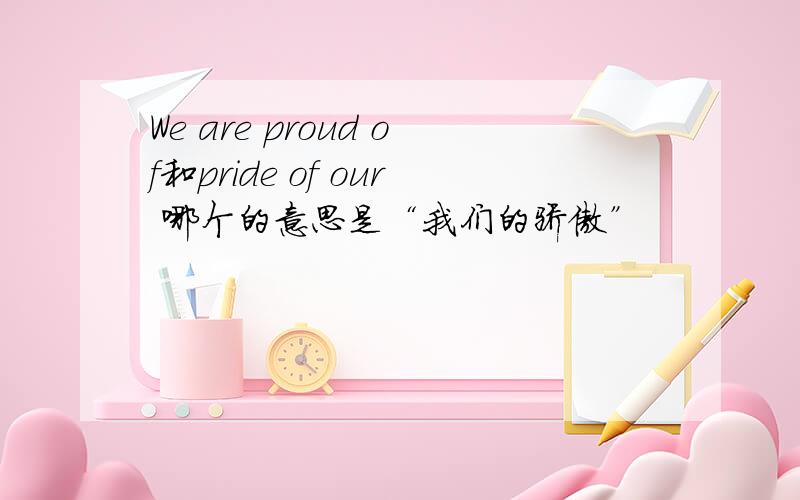 We are proud of和pride of our 哪个的意思是“我们的骄傲”