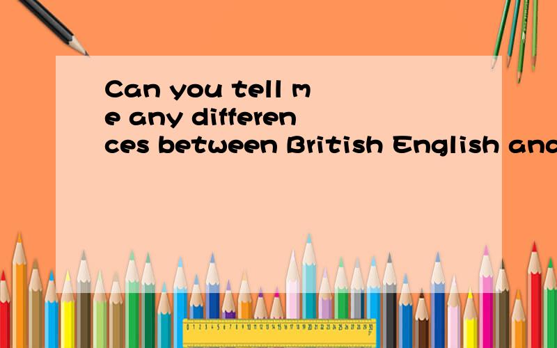 Can you tell me any differences between British English and Amerian English?