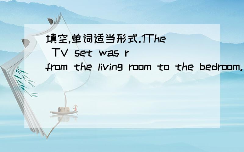 填空,单词适当形式.1The TV set was r from the living room to the bedroom.