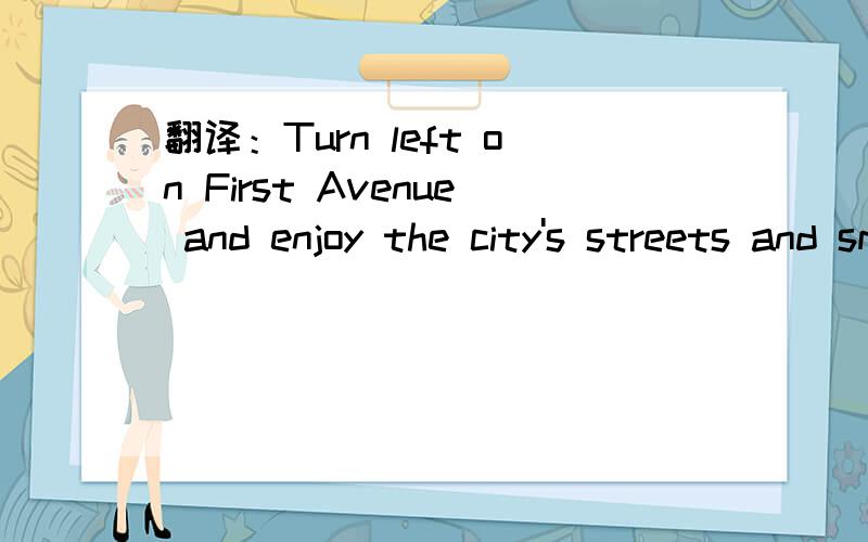 翻译：Turn left on First Avenue and enjoy the city's streets and small parks.