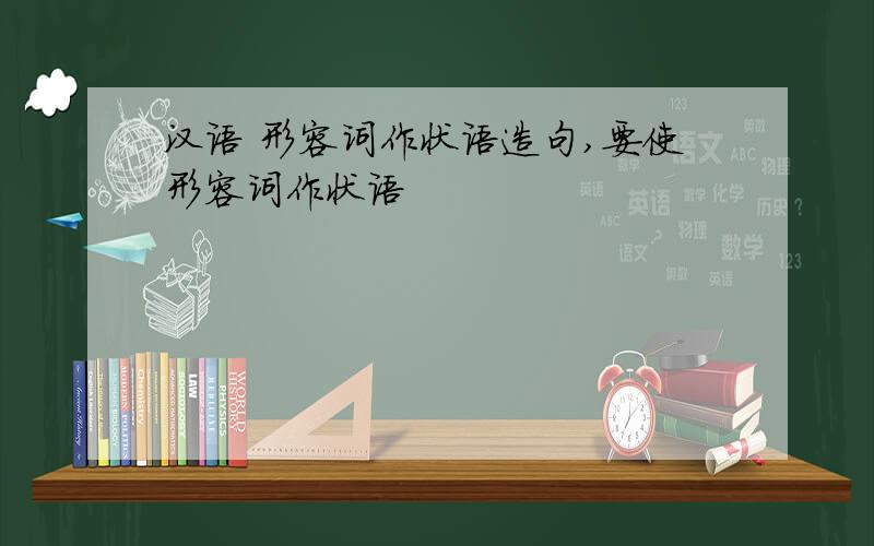 汉语 形容词作状语造句,要使形容词作状语