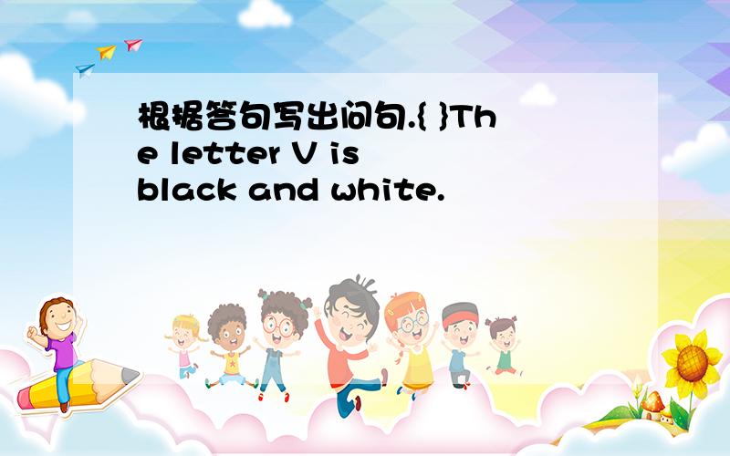 根据答句写出问句.{ }The letter V is black and white.