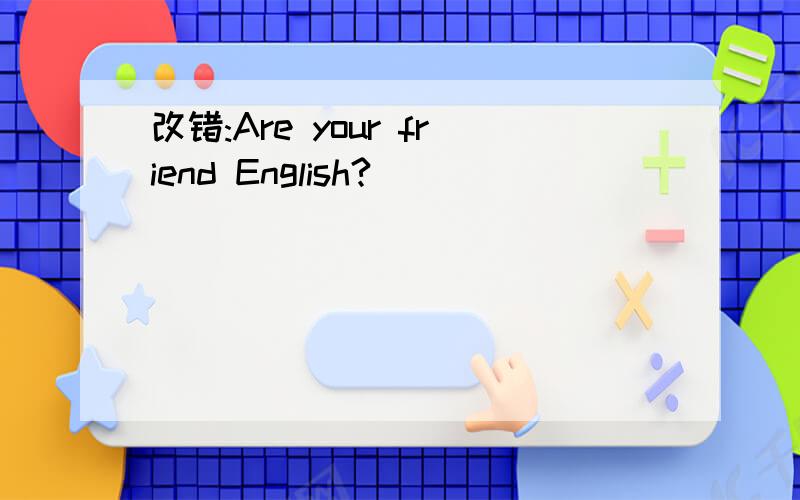 改错:Are your friend English?