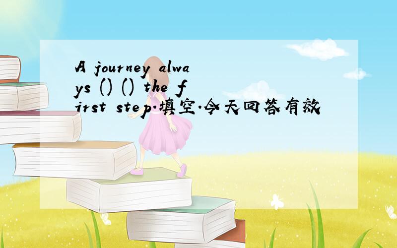 A journey always () () the first step.填空.今天回答有效