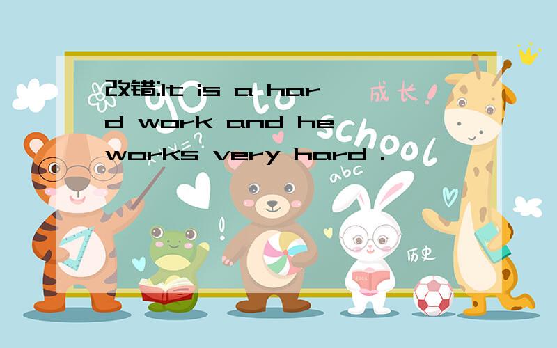 改错:It is a hard work and he works very hard .