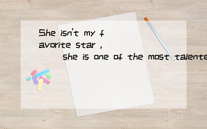 She isn't my favorite star ,( )she is one of the most talented starsA.so B.because C.though D.or