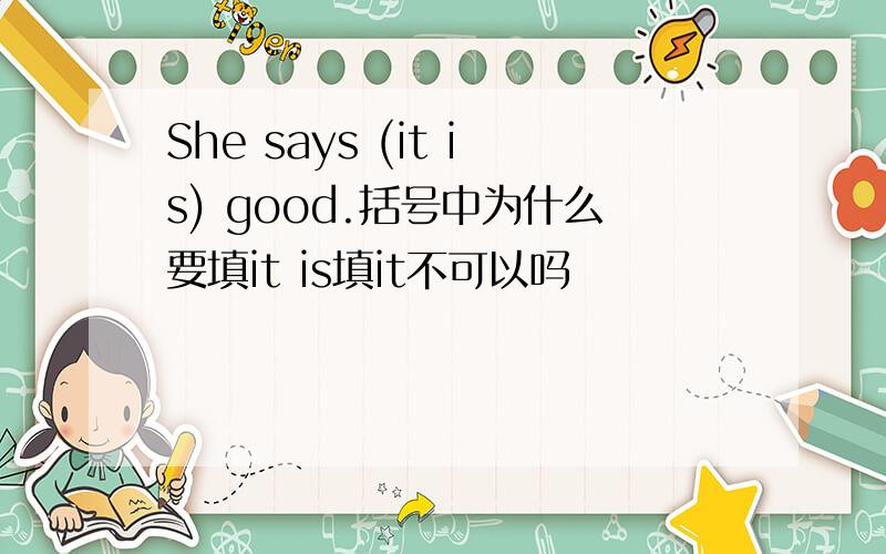 She says (it is) good.括号中为什么要填it is填it不可以吗