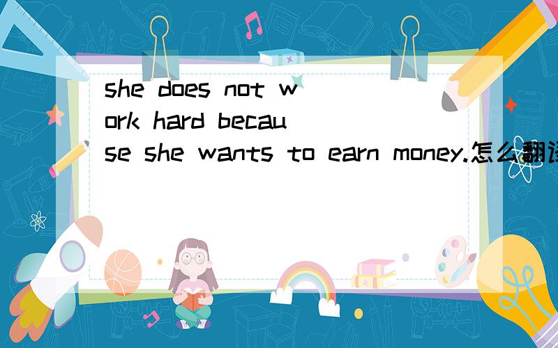 she does not work hard because she wants to earn money.怎么翻译?为什么会翻译成“她不不是为了挣钱才努力工作.” 那位高手帮忙解答?谢啦!
