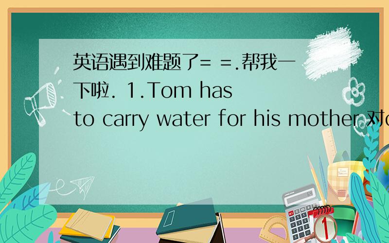英语遇到难题了= =.帮我一下啦. 1.Tom has to carry water for his mother 对carry water 提问2.Kangkang wants to go shopping with his parents tomorrow 同义句转换3.How about flying kites with us this Sunday 同义句转换4.isn’t,he ,