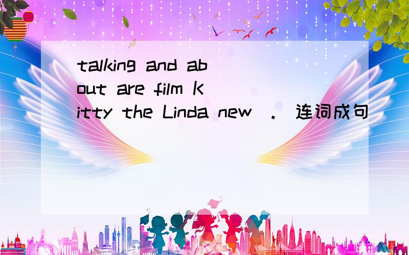 talking and about are film Kitty the Linda new(.)连词成句