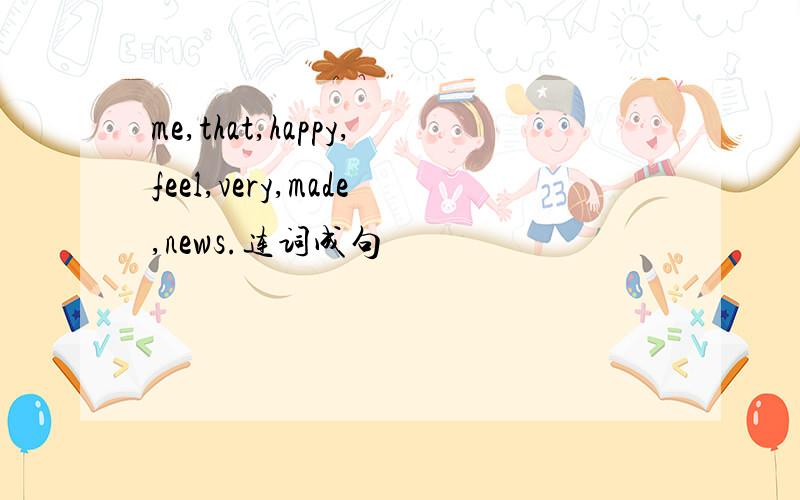 me,that,happy,feel,very,made,news.连词成句