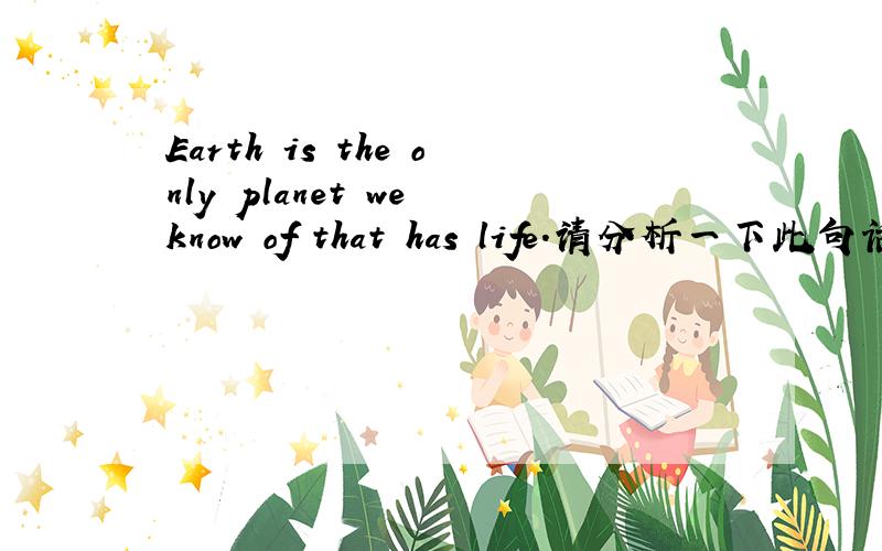 Earth is the only planet we know of that has life.请分析一下此句话的句型结构,并翻译一下此句话,并说明一下that在此做什么成分,