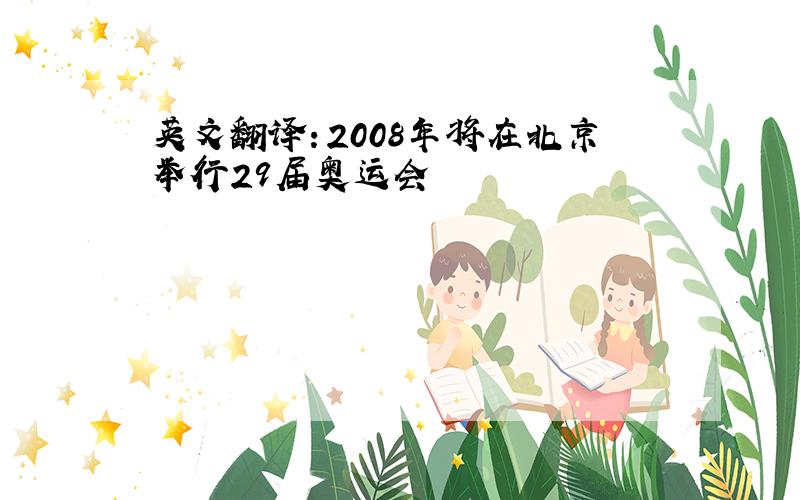 英文翻译：2008年将在北京举行29届奥运会