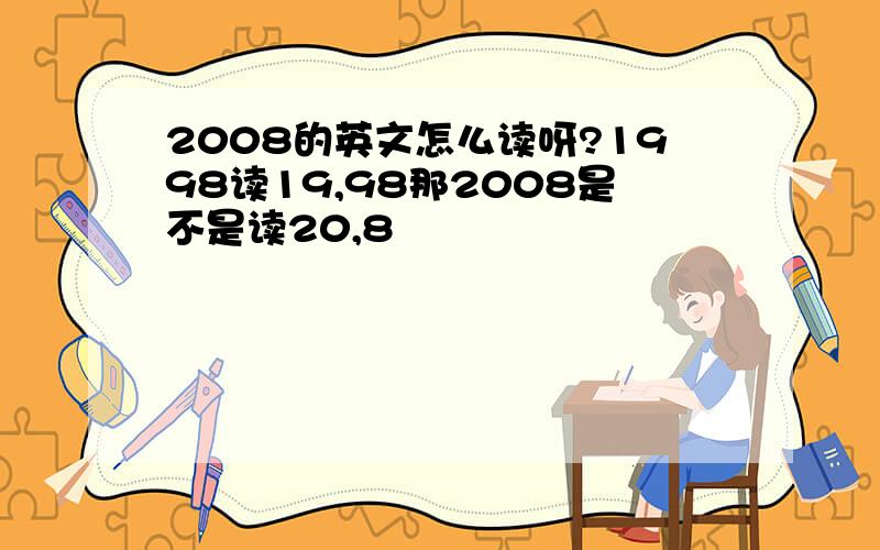 2008的英文怎么读呀?1998读19,98那2008是不是读20,8