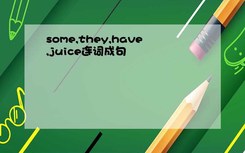 some,they,have,juice连词成句