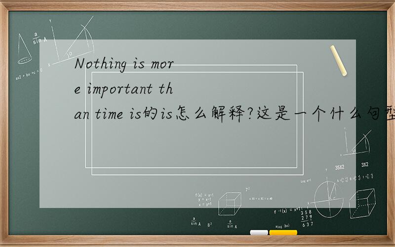 Nothing is more important than time is的is怎么解释?这是一个什么句型?可不可以去掉?