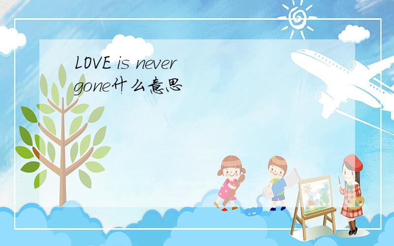 LOVE is never gone什么意思