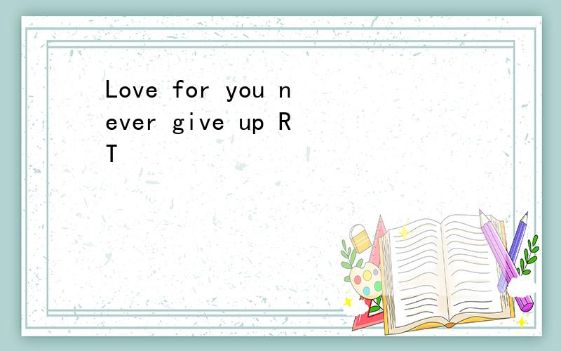 Love for you never give up RT