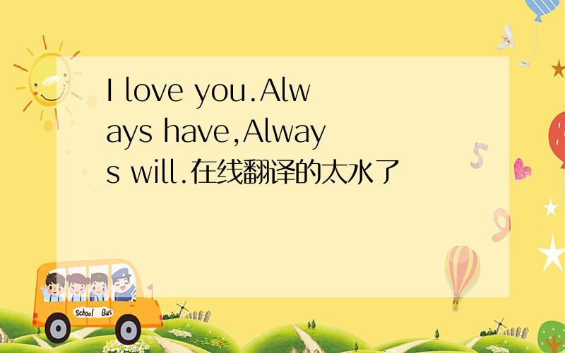 I love you.Always have,Always will.在线翻译的太水了