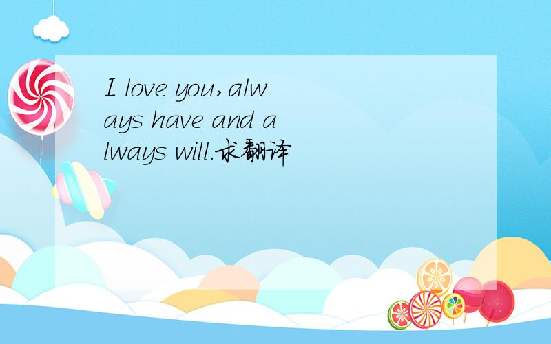 I love you,always have and always will.求翻译