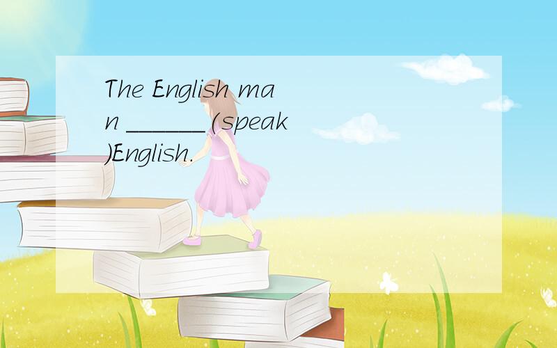 The English man ______(speak)English.