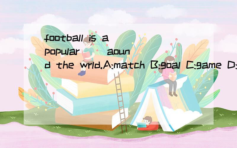 football is a popular __aound the wrld.A:match B:goal C:game D:play