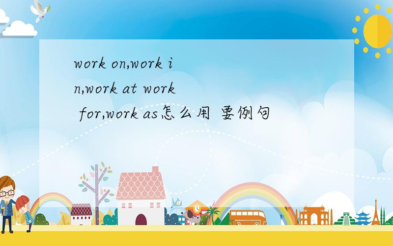 work on,work in,work at work for,work as怎么用 要例句