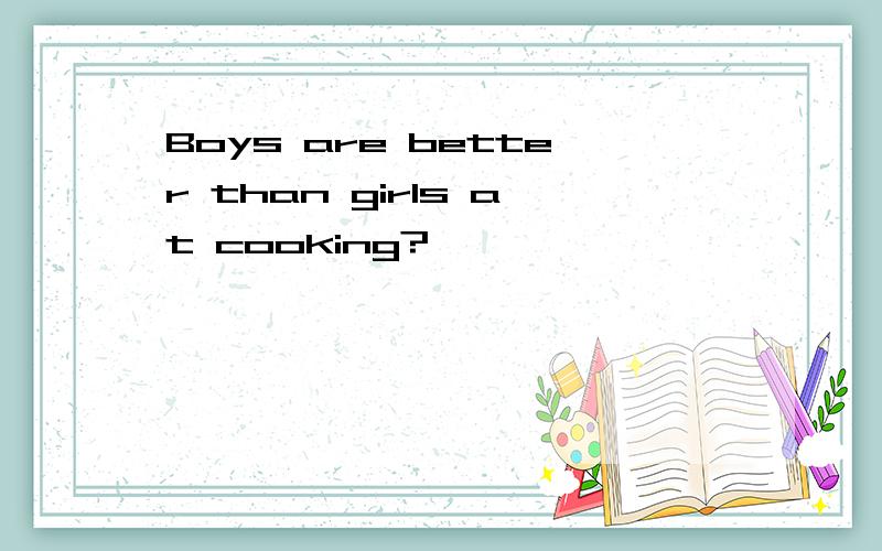 Boys are better than girls at cooking?