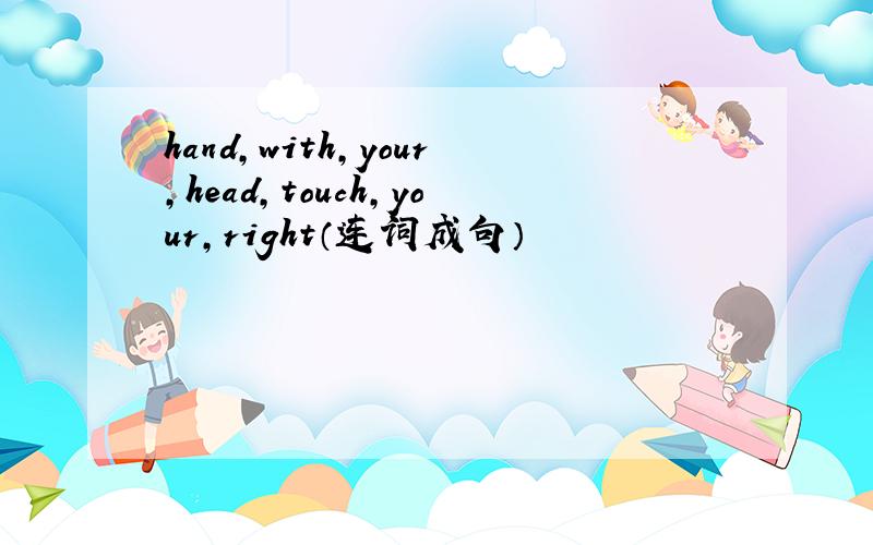 hand,with,your,head,touch,your,right（连词成句）