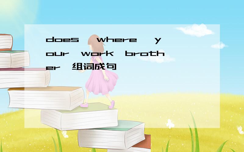 does ,where ,your,work,brother,组词成句