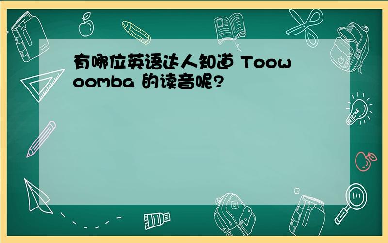 有哪位英语达人知道 Toowoomba 的读音呢?