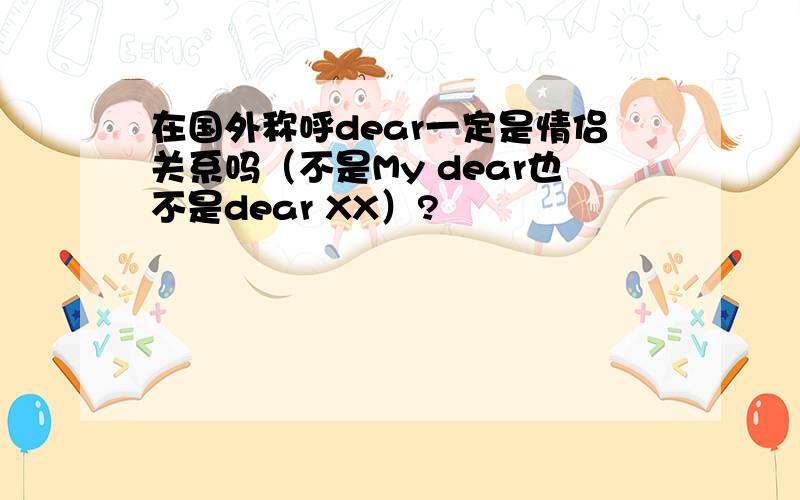 在国外称呼dear一定是情侣关系吗（不是My dear也不是dear XX）?