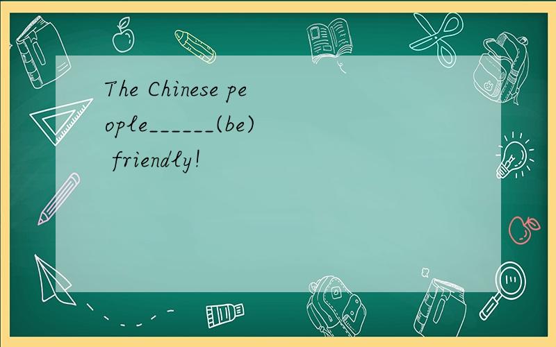 The Chinese people______(be) friendly!