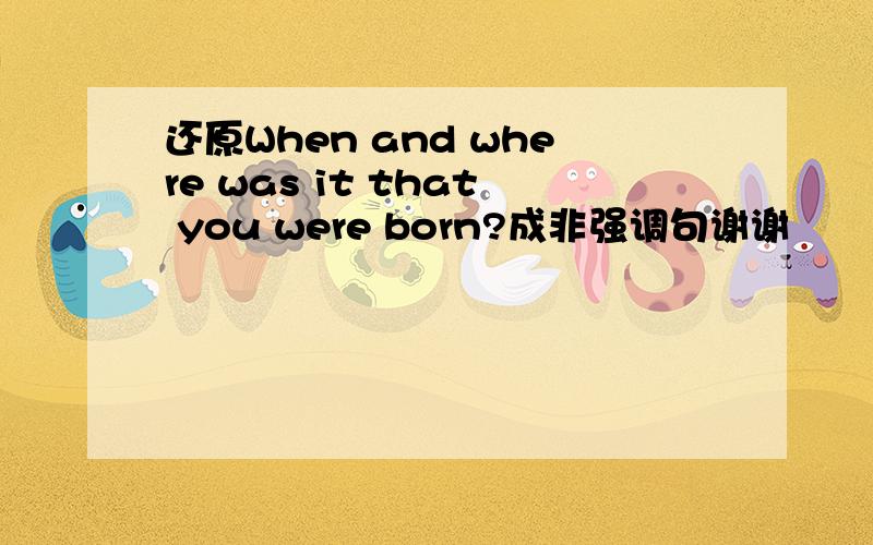 还原When and where was it that you were born?成非强调句谢谢