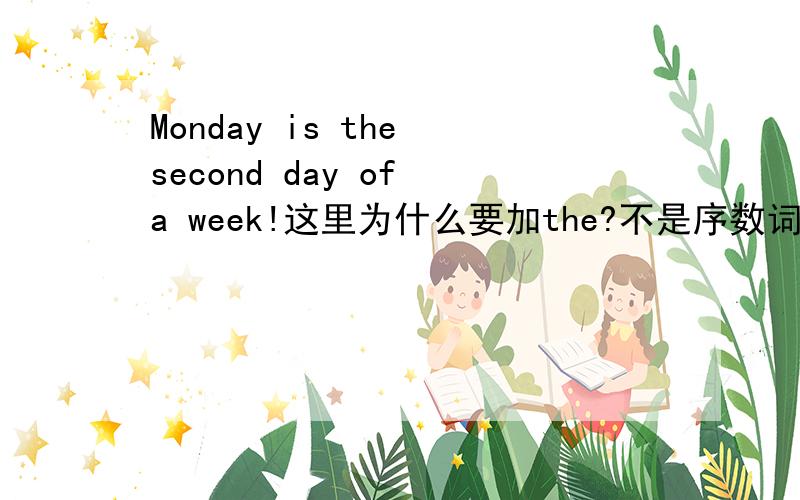 Monday is the second day of a week!这里为什么要加the?不是序数词做表语,the可省?