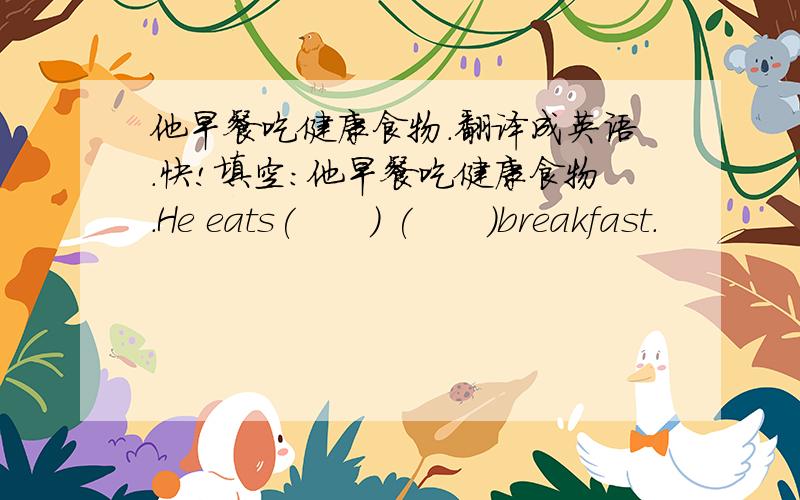 他早餐吃健康食物.翻译成英语.快!填空：他早餐吃健康食物.He eats(      ) (      )breakfast.