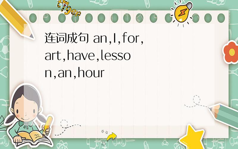 连词成句 an,I,for,art,have,lesson,an,hour