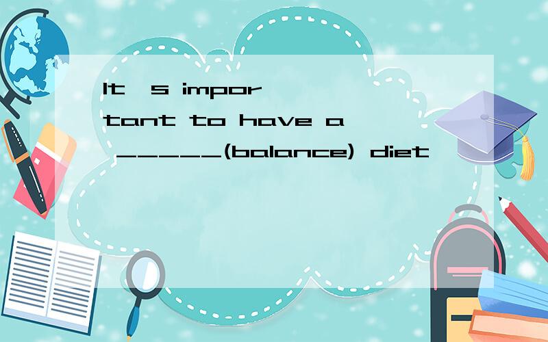 It's important to have a _____(balance) diet