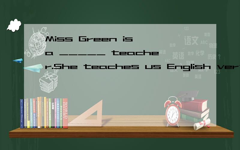 Miss Green is a _____ teacher.She teaches us English very _____ .填good或well