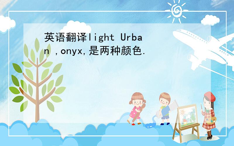 英语翻译light Urban ,onyx,是两种颜色.