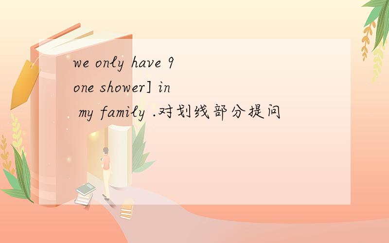 we only have 9one shower] in my family .对划线部分提问