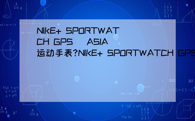 NIKE+ SPORTWATCH GPS (ASIA) 运动手表?NIKE+ SPORTWATCH GPS (ASIA) 运动手表谁用过?好不好.这么贵有什么特别功能吗?