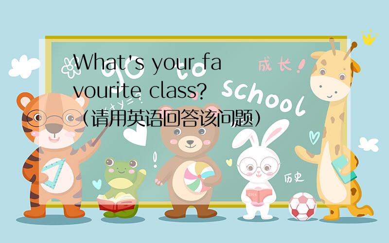 What's your favourite class?（请用英语回答该问题）
