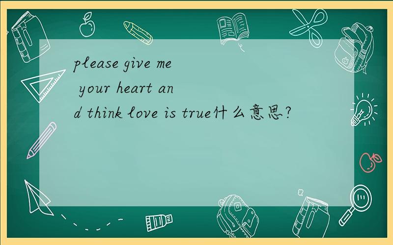 please give me your heart and think love is true什么意思?
