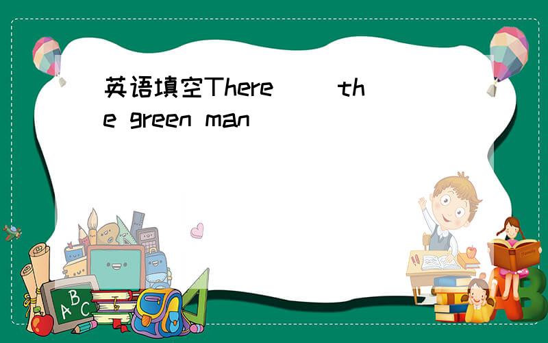 英语填空There( )the green man